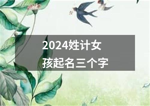 2024姓计女孩起名三个字