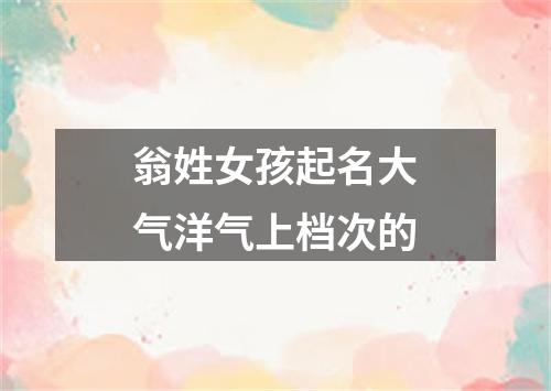 翁姓女孩起名大气洋气上档次的