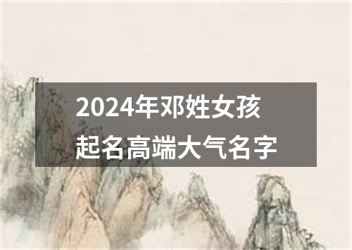 2024年邓姓女孩起名高端大气名字