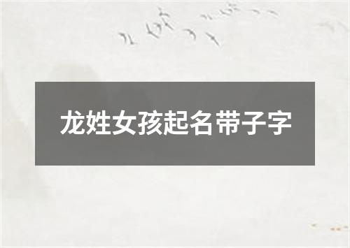 龙姓女孩起名带子字