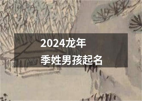 2024龙年季姓男孩起名