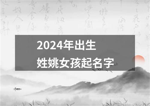 2024年出生姓姚女孩起名字