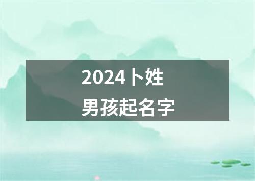 2024卜姓男孩起名字