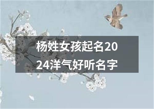 杨姓女孩起名2024洋气好听名字