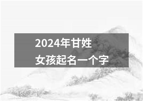 2024年甘姓女孩起名一个字