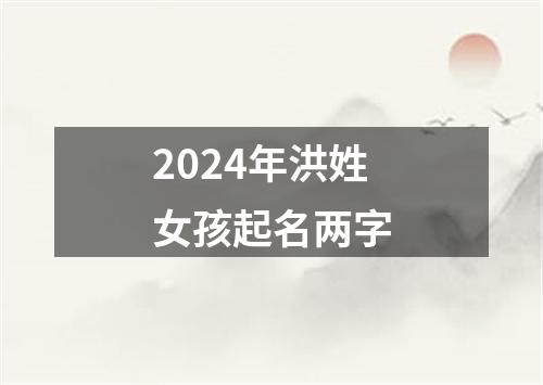 2024年洪姓女孩起名两字