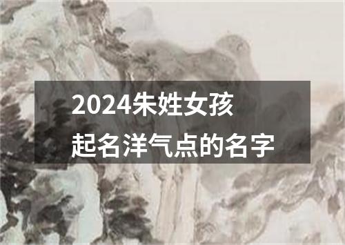 2024朱姓女孩起名洋气点的名字