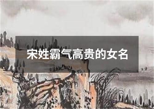 宋姓霸气高贵的女名