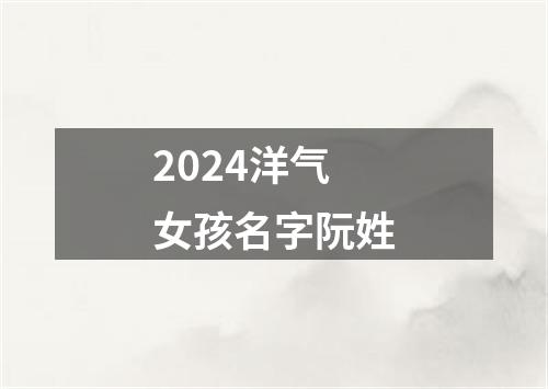 2024洋气女孩名字阮姓