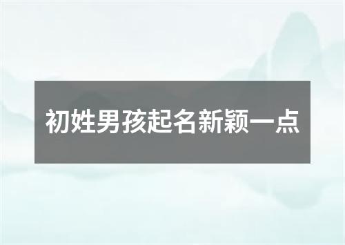 初姓男孩起名新颖一点