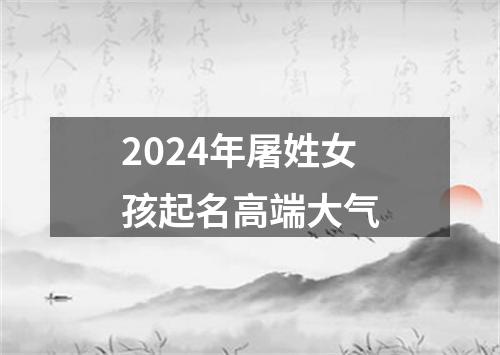 2024年屠姓女孩起名高端大气