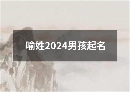 喻姓2024男孩起名