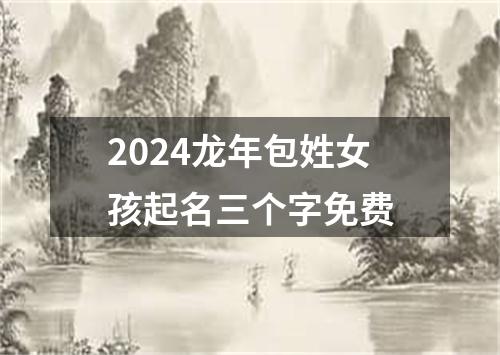 2024龙年包姓女孩起名三个字免费