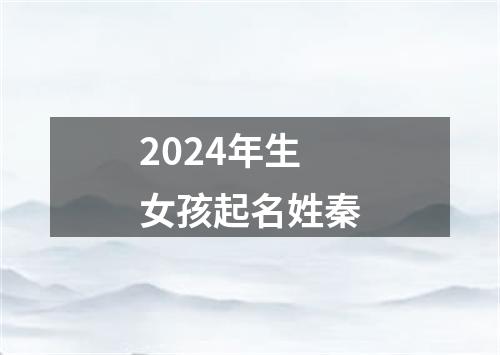 2024年生女孩起名姓秦