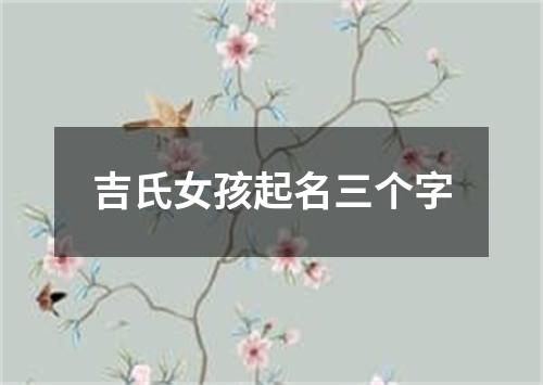 吉氏女孩起名三个字