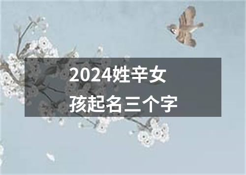 2024姓辛女孩起名三个字