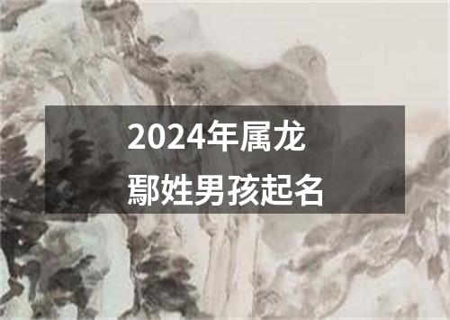 2024年属龙鄢姓男孩起名