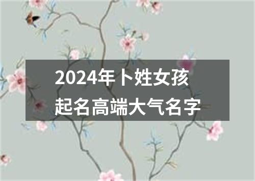 2024年卜姓女孩起名高端大气名字