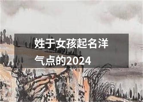 姓于女孩起名洋气点的2024