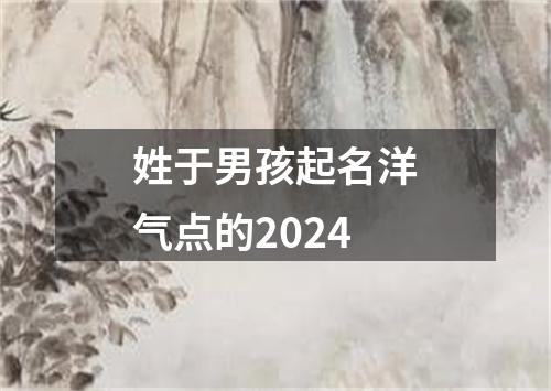 姓于男孩起名洋气点的2024