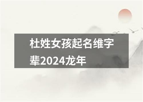 杜姓女孩起名维字辈2024龙年