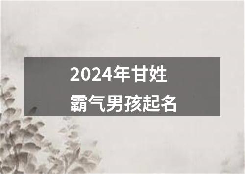 2024年甘姓霸气男孩起名