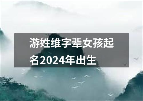 游姓维字辈女孩起名2024年出生