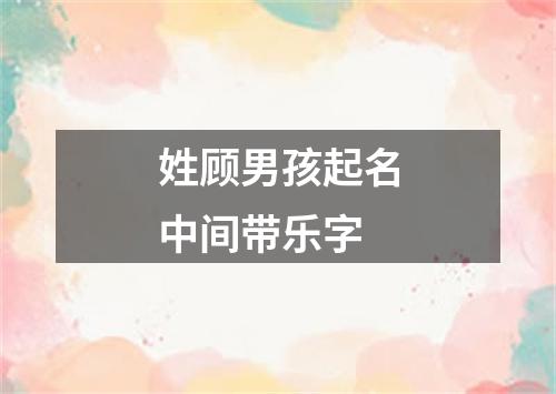 姓顾男孩起名中间带乐字