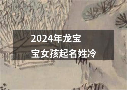 2024年龙宝宝女孩起名姓冷