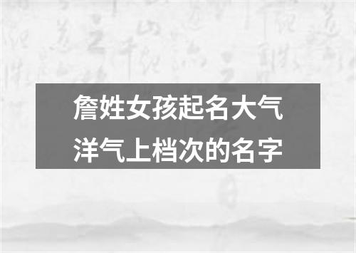 詹姓女孩起名大气洋气上档次的名字