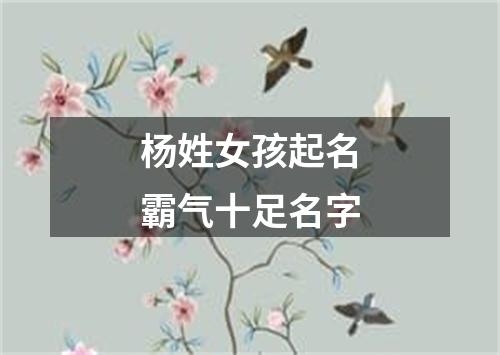 杨姓女孩起名霸气十足名字