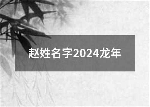 赵姓名字2024龙年