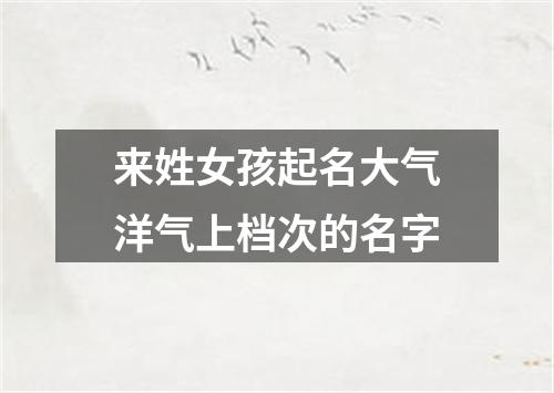 来姓女孩起名大气洋气上档次的名字