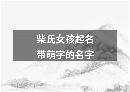 柴氏女孩起名带萌字的名字