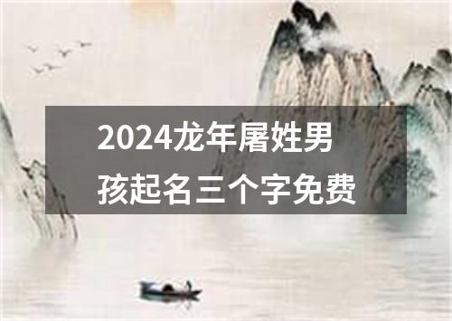 2024龙年屠姓男孩起名三个字免费