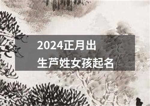 2024正月出生芦姓女孩起名