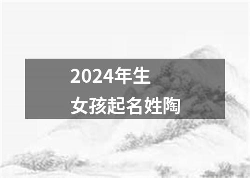 2024年生女孩起名姓陶