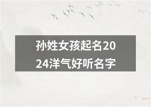 孙姓女孩起名2024洋气好听名字