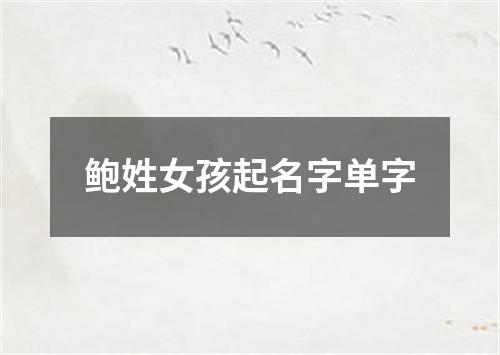 鲍姓女孩起名字单字