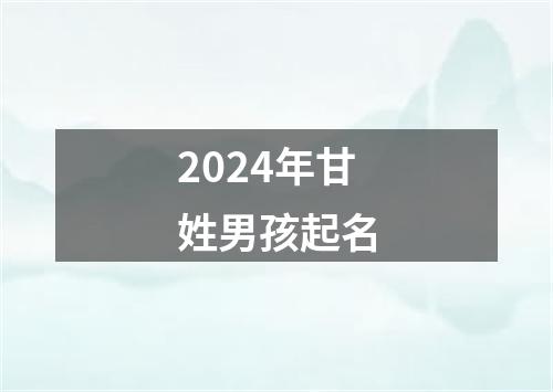 2024年甘姓男孩起名