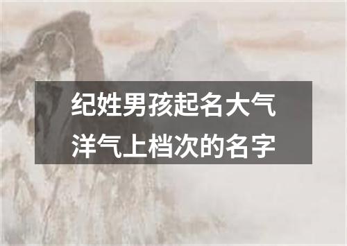 纪姓男孩起名大气洋气上档次的名字