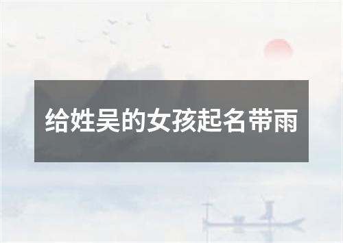 给姓吴的女孩起名带雨