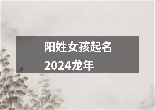 阳姓女孩起名2024龙年