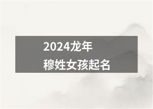 2024龙年穆姓女孩起名