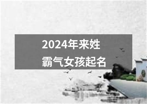 2024年来姓霸气女孩起名