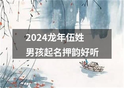 2024龙年伍姓男孩起名押韵好听