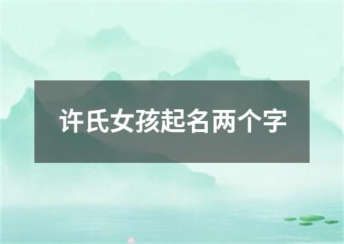 许氏女孩起名两个字