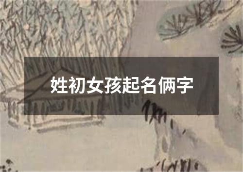 姓初女孩起名俩字