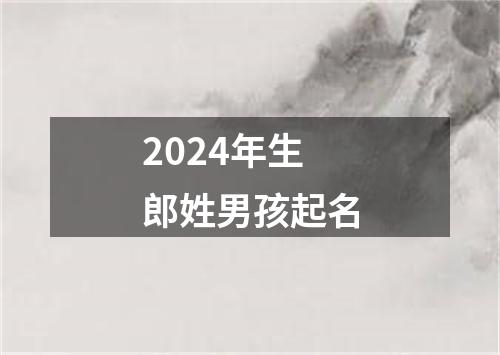 2024年生郎姓男孩起名