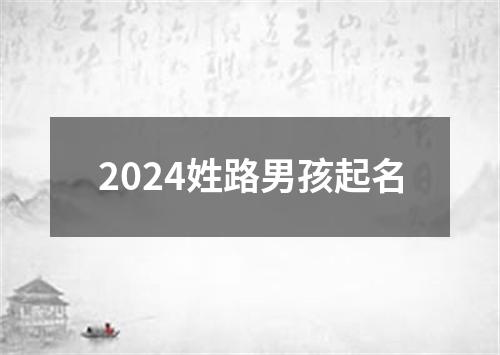 2024姓路男孩起名